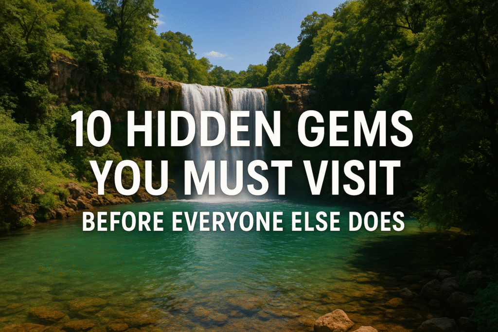 10 Hidden Gems You Must Visit Before Everyone Else Does